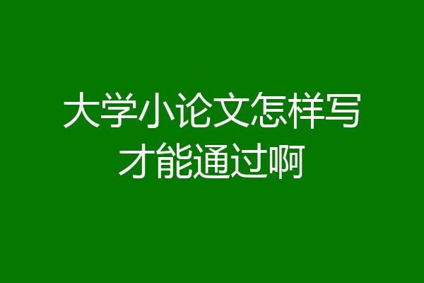 大学小论文怎样写才能通过啊