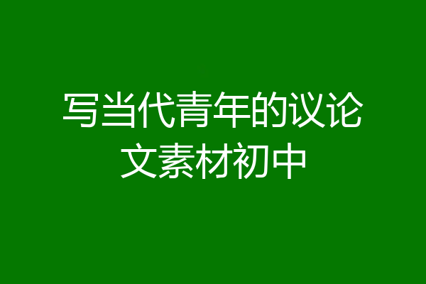 写当代青年的议论文素材初中
