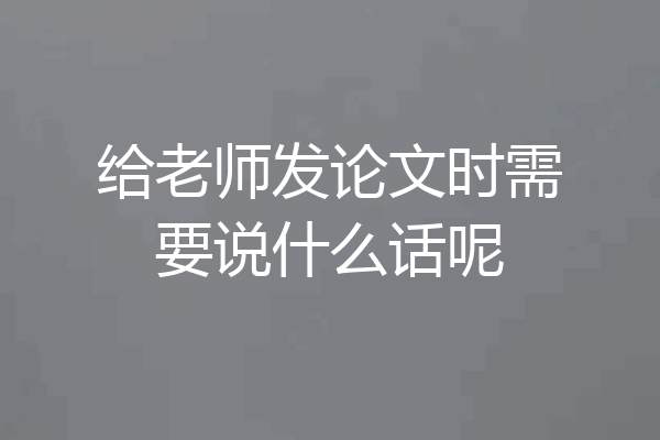 给老师发论文时需要说什么话呢