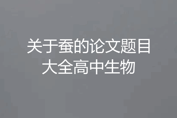 关于蚕的论文题目大全高中生物