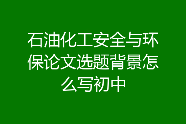 石油化工安全与环保论文选题背景怎么写初中