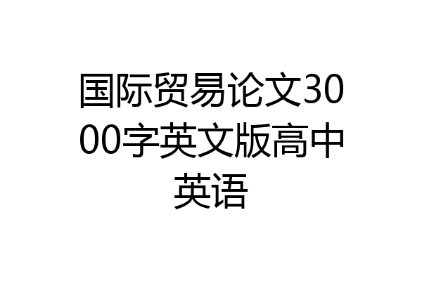 国际贸易论文3000字英文版高中英语