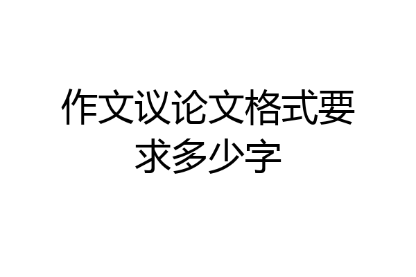 作文议论文格式要求多少字