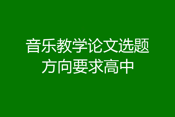 音乐教学论文选题方向要求高中