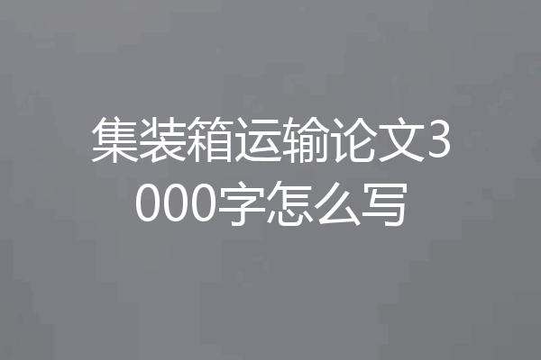 集装箱运输论文3000字怎么写