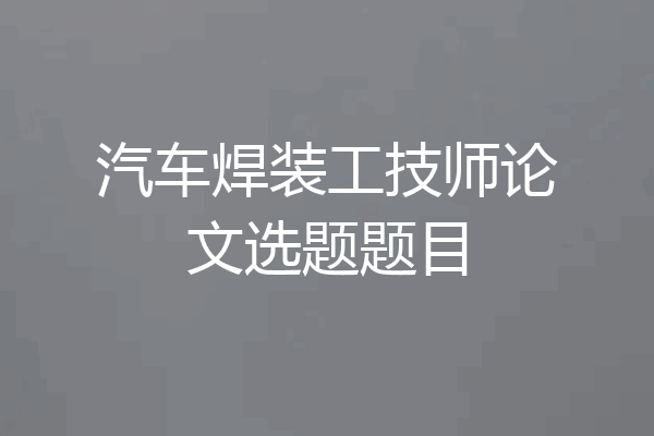 汽车焊装工技师论文选题题目