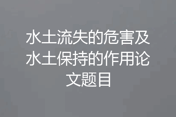 水土流失的危害及水土保持的作用论文题目