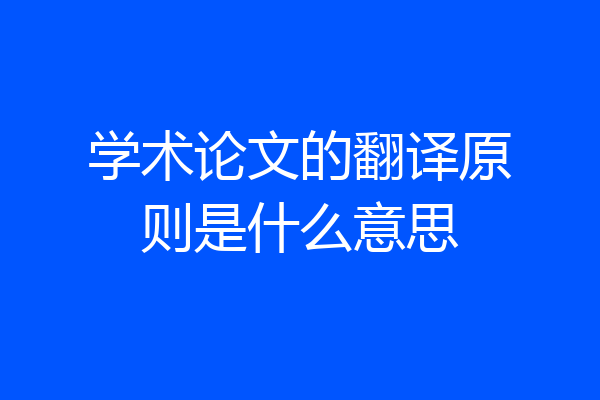 学术论文的翻译原则是什么意思