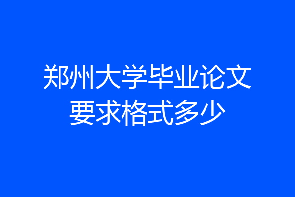 郑州大学毕业论文要求格式多少