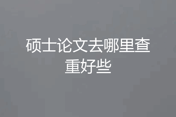 硕士论文去哪里查重好些