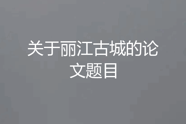 关于丽江古城的论文题目