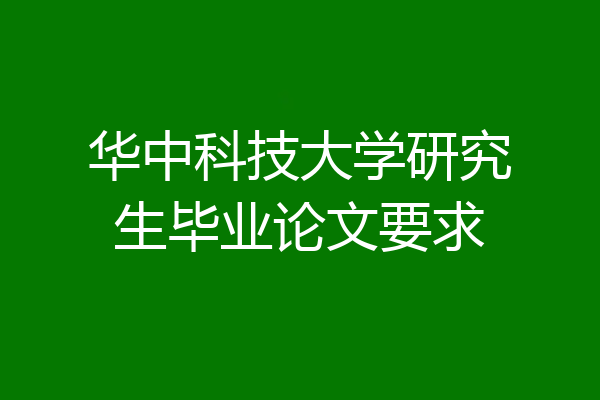 华中科技大学研究生毕业论文要求