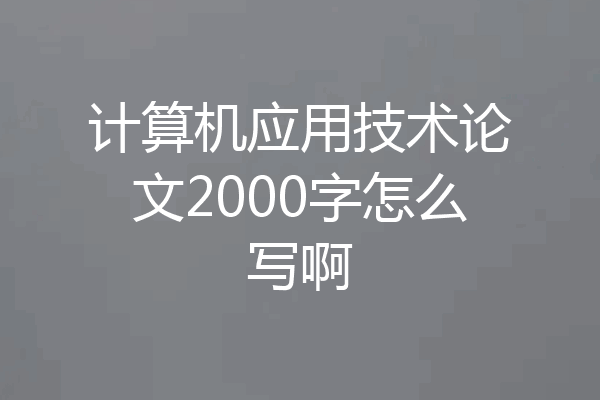 计算机应用技术论文2000字怎么写啊