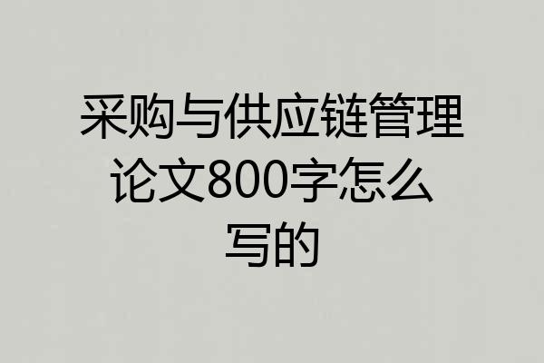 采购与供应链管理论文800字怎么写的