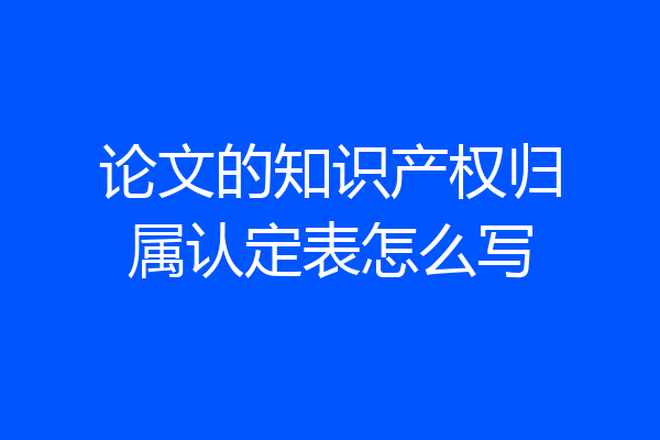 论文的知识产权归属认定表怎么写