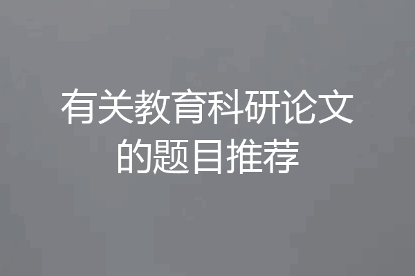有关教育科研论文的题目推荐