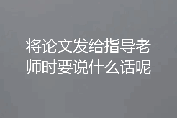 将论文发给指导老师时要说什么话呢
