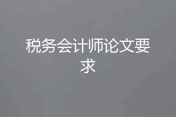 税务会计师论文要求