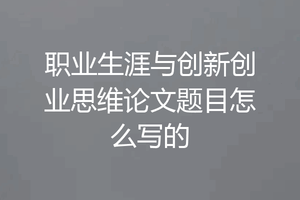 职业生涯与创新创业思维论文题目怎么写的