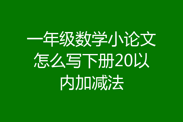 一年级数学小论文怎么写下册20以内加减法