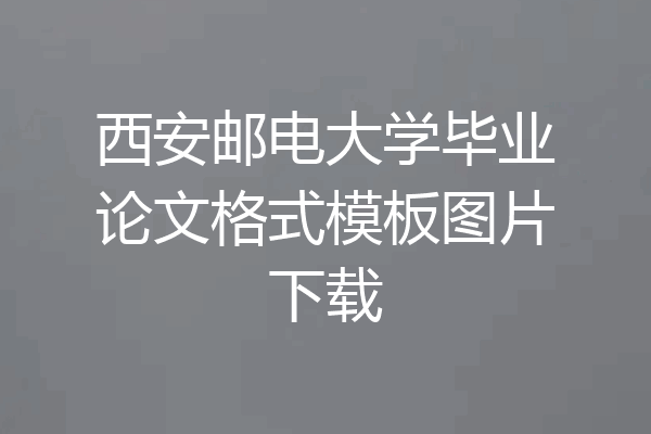 西安邮电大学毕业论文格式模板图片下载