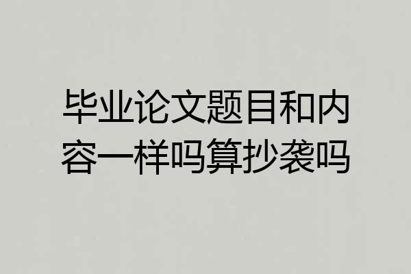 毕业论文题目和内容一样吗算抄袭吗