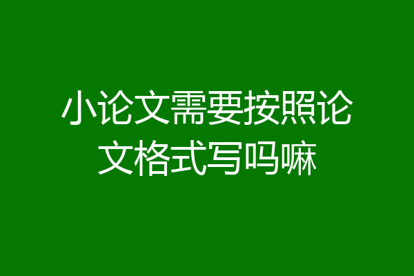 小论文需要按照论文格式写吗嘛