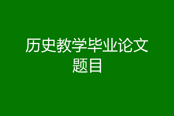 历史教学毕业论文题目