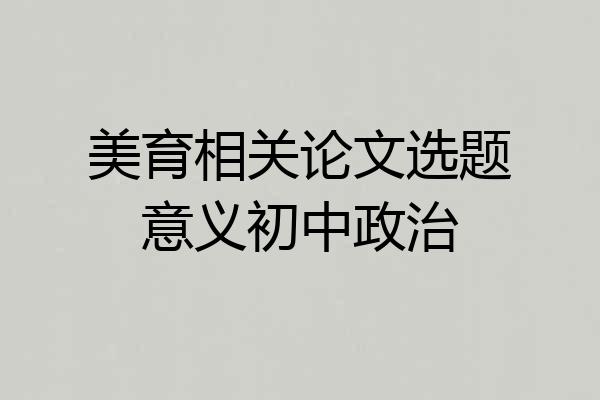 美育相关论文选题意义初中政治