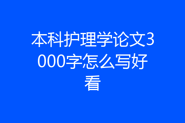 本科护理学论文3000字怎么写好看