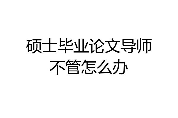 硕士毕业论文导师不管怎么办