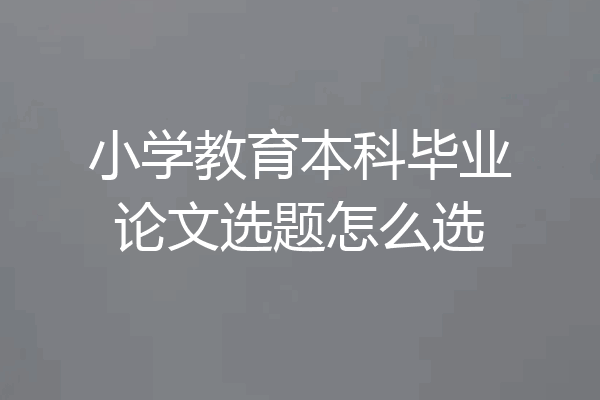 小学教育本科毕业论文选题怎么选