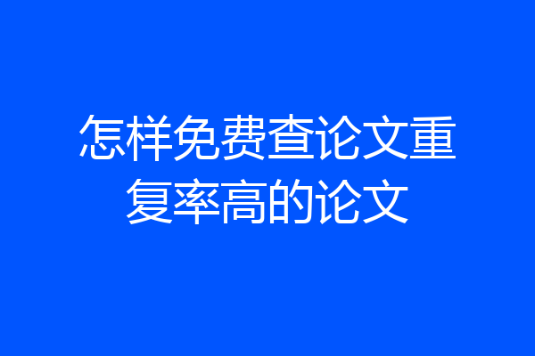 怎样免费查论文重复率高的论文