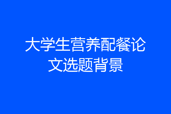 大学生营养配餐论文选题背景