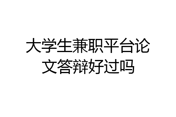 大学生兼职平台论文答辩好过吗