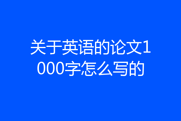 关于英语的论文1000字怎么写的