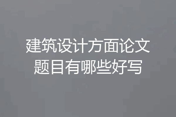 建筑设计方面论文题目有哪些好写