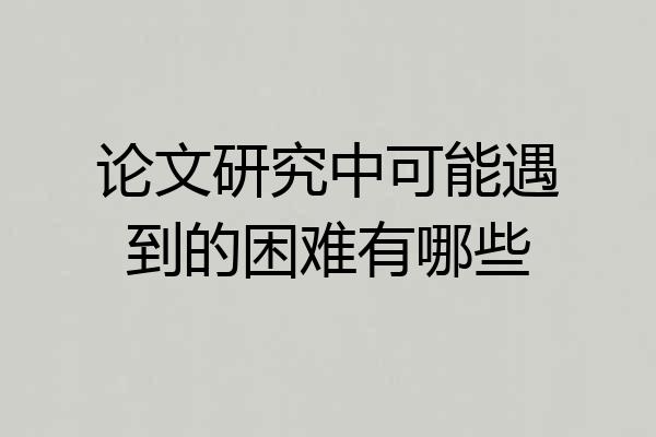论文研究中可能遇到的困难有哪些