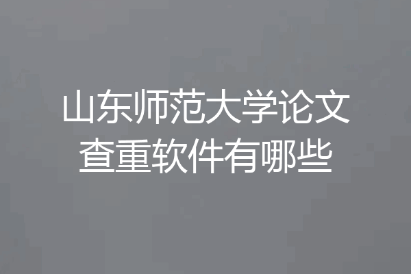 山东师范大学论文查重软件有哪些