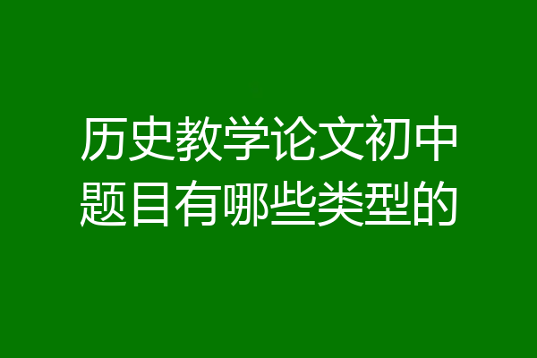 历史教学论文初中题目有哪些类型的