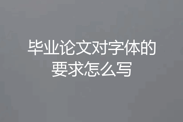 毕业论文对字体的要求怎么写