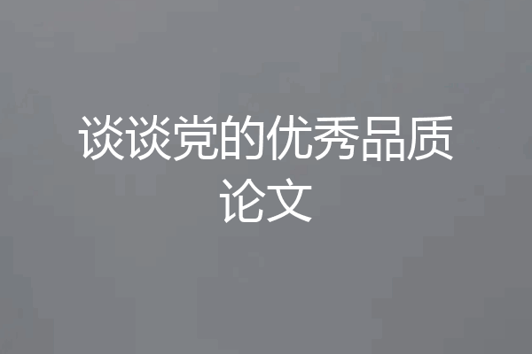 谈谈党的优秀品质论文