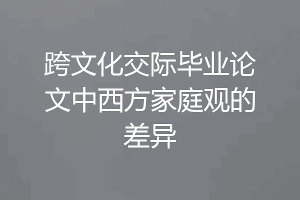 跨文化交际毕业论文中西方家庭观的差异