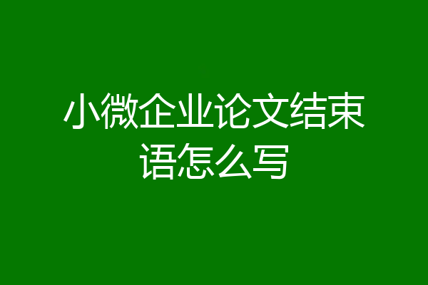 小微企业论文结束语怎么写