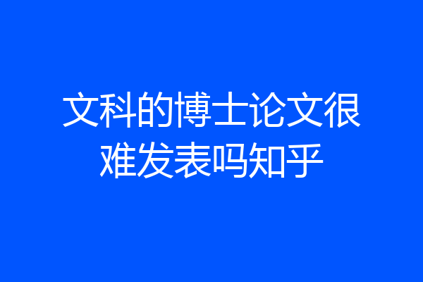 文科的博士论文很难发表吗知乎