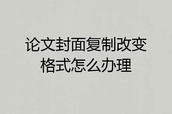 论文封面复制改变格式怎么办理