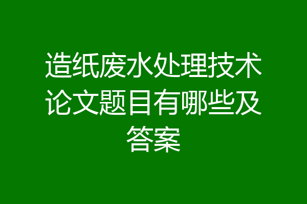造纸废水处理技术论文题目有哪些及答案
