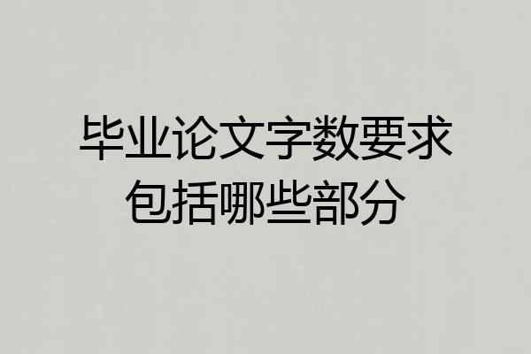 毕业论文字数要求包括哪些部分