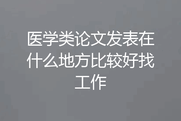 医学类论文发表在什么地方比较好找工作