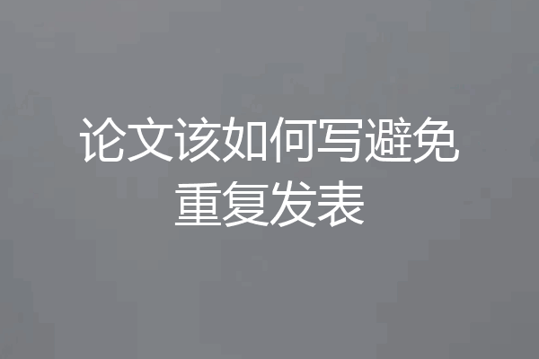 论文该如何写避免重复发表